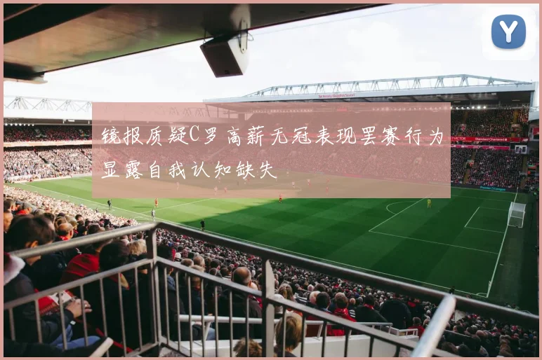 镜报质疑C罗高薪无冠表现罢赛行为显露自我认知缺失