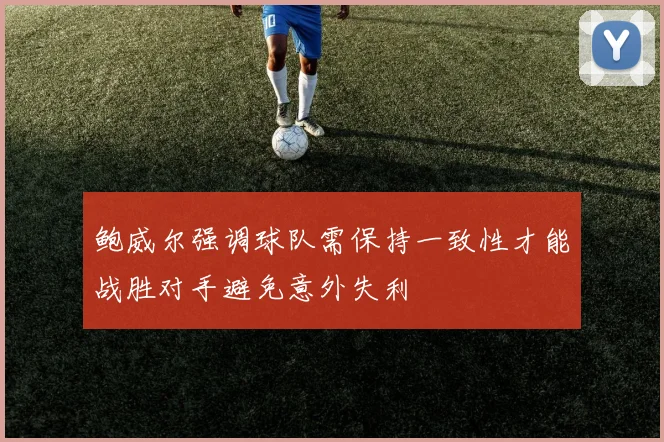 鲍威尔强调球队需保持一致性才能战胜对手避免意外失利