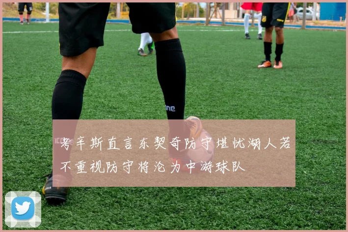 考辛斯直言东契奇防守堪忧湖人若不重视防守将沦为中游球队