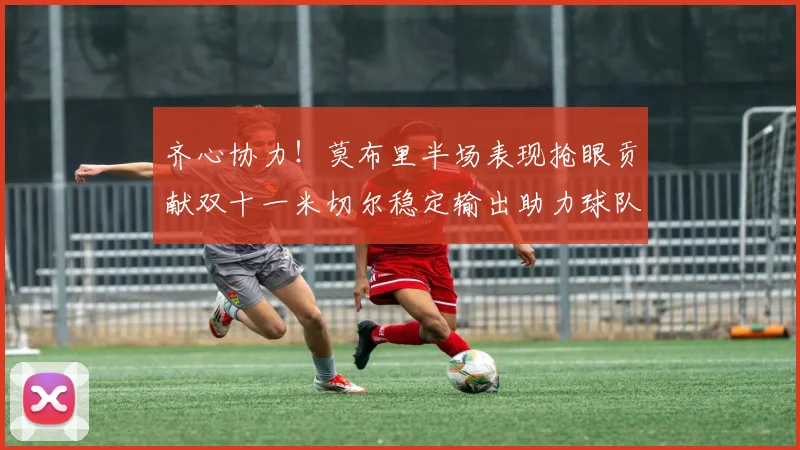 齐心协力！莫布里半场表现抢眼贡献双十一米切尔稳定输出助力球队争胜