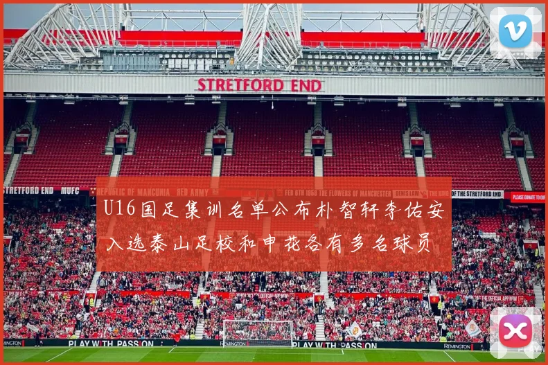 U16国足集训名单公布朴智轩李佑安入选泰山足校和申花各有多名球员参与
