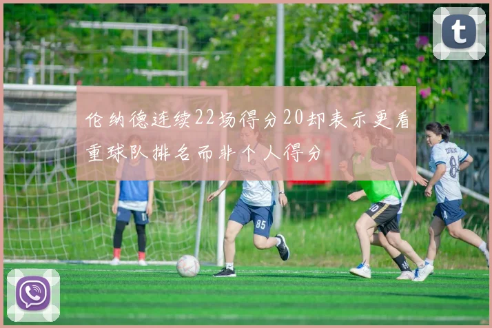 伦纳德连续22场得分20却表示更看重球队排名而非个人得分