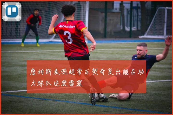 詹姆斯表现超常东契奇复出能否助力球队逆袭雷霆