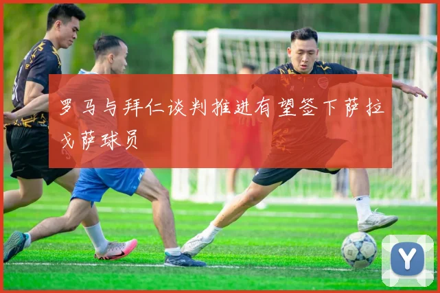 罗马与拜仁谈判推进有望签下萨拉戈萨球员