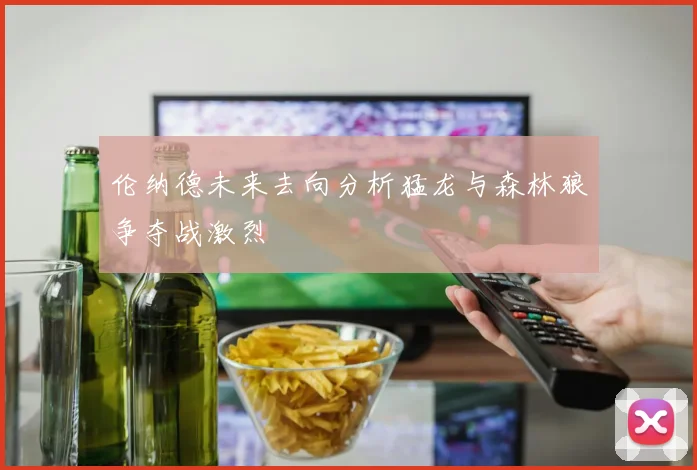 伦纳德未来去向分析猛龙与森林狼争夺战激烈