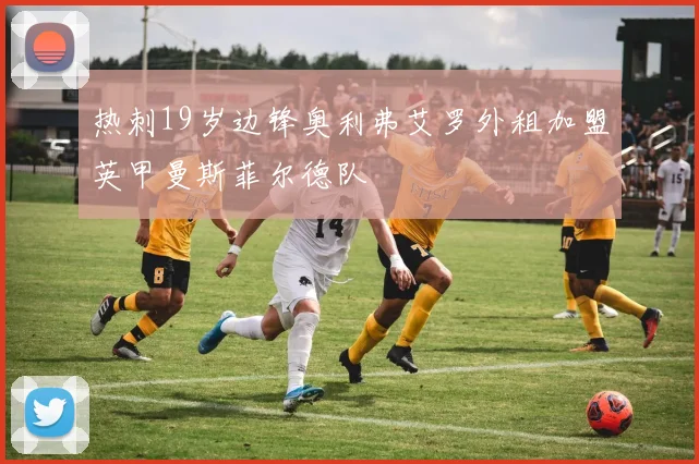 热刺19岁边锋奥利弗艾罗外租加盟英甲曼斯菲尔德队