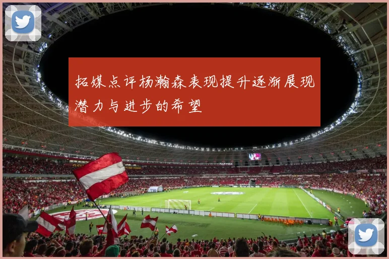 拓媒点评杨瀚森表现提升逐渐展现潜力与进步的希望