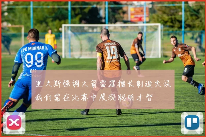 里夫斯强调火箭雷霆擅长制造失误我们需在比赛中展现聪明才智