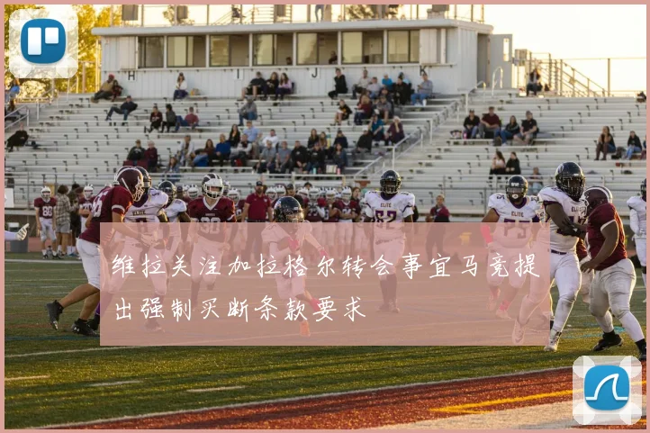 维拉关注加拉格尔转会事宜马竞提出强制买断条款要求