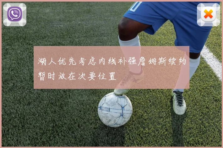 湖人优先考虑内线补强詹姆斯续约暂时放在次要位置
