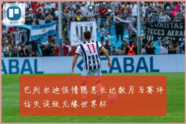 巴列尔迪伤情隐患长达数月马赛评估失误致无缘世界杯