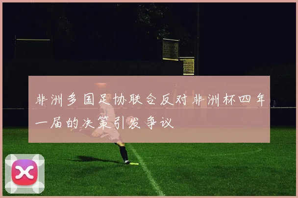 非洲多国足协联合反对非洲杯四年一届的决策引发争议