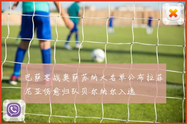 巴萨客战奥萨苏纳大名单公布拉菲尼亚伤愈归队贝尔纳尔入选