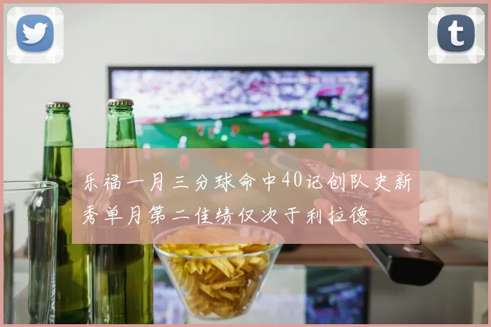 乐福一月三分球命中40记创队史新秀单月第二佳绩仅次于利拉德
