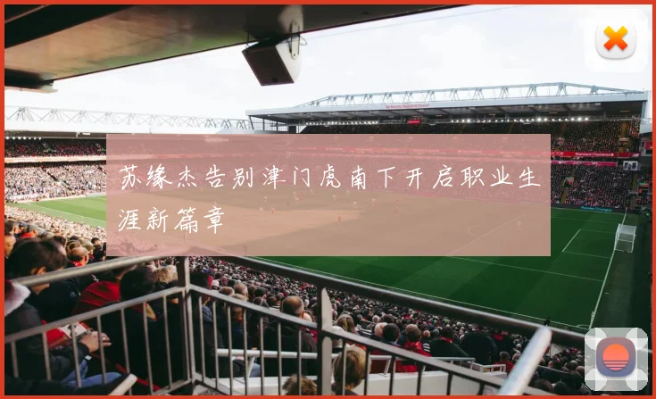 苏缘杰告别津门虎南下开启职业生涯新篇章